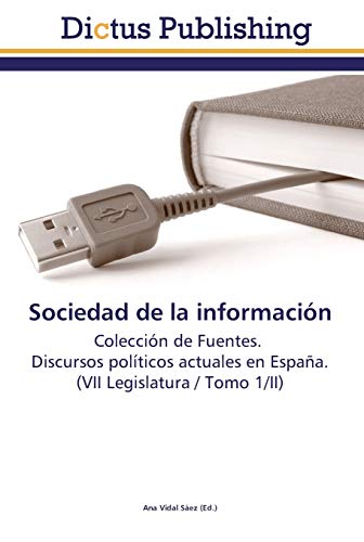 Sociedad de la información: Colección de Fuentes. Discursos políticos actuales en España. (VII Legislatura / Tomo 1/II)