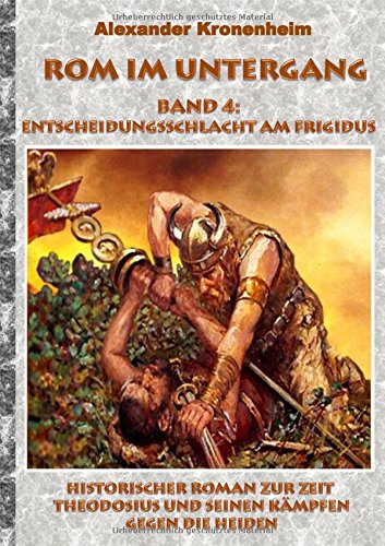 Rom im Untergang - Band 4: Entscheidungsschlacht am Frigidus: Historischer Roman zur Zeit Theodosius und seinen Kämpfen gegen die Heiden (Tags: Römer, ... Präfekt, Galiläer, Barbar, Gote, Alarich)