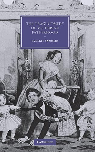 The Tragi-Comedy of Victorian Fatherhood (Cambridge Studies in Nineteenth-Century Literature and Culture, Band 65)