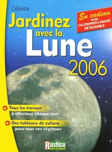 Jardinez avec la Lune 2006 : tous les travaux à effectuer chaque jour, des tableaux de culture pour tous vos végétaux