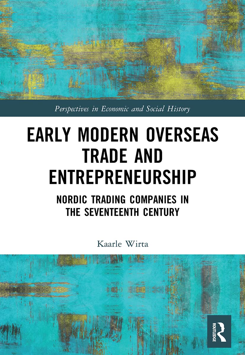 Early Modern Overseas Trade and Entrepreneurship: Nordic Trading Companies in the Seventeenth Century (Perspectives in Economic and Social History)