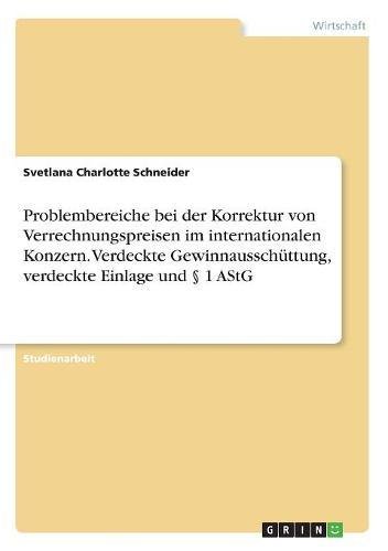 Problembereiche bei der Korrektur von Verrechnungspreisen im internationalen Konzern. Verdeckte Gewinnausschüttung, verdeckte Einlage und § 1 AStG