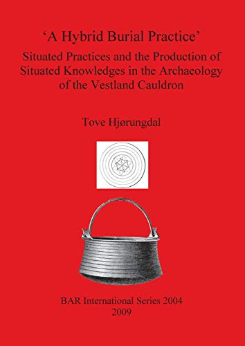'A Hybrid Burial Practice': Situated Practices and the Production of Situated Knowledges in the Archaeology of the Vestland Cauldron (British Archaeological Reports British Series, Band 2004)