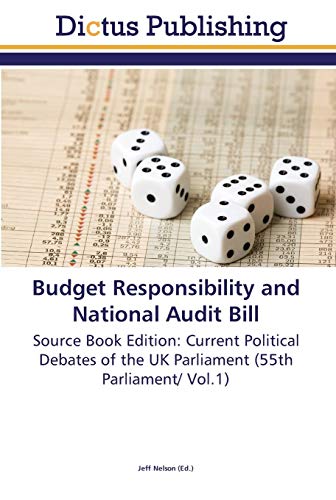 Budget Responsibility and National Audit Bill: Source Book Edition: Current Political Debates of the UK Parliament (55th Parliament/ Vol.1)