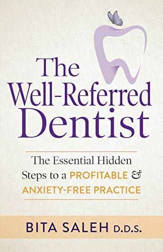 Well-Referred Dentist: The Essential Hidden Steps to a Profitable & Anxiety-Free Practice