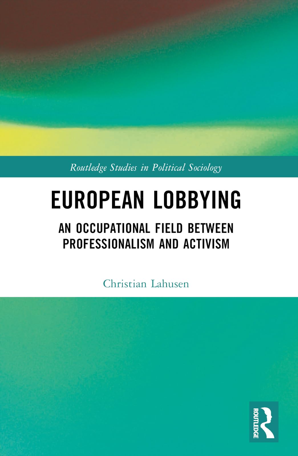 European Lobbying: An Occupational Field between Professionalism and Activism (Routledge Studies in Political Sociology)