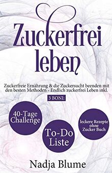 Zuckerfrei leben: Zuckerfreie Ernährung & die Zuckersucht beenden mit den besten Methoden - Endlich Zucker frei Leben inkl. 3 Boni: 40-Tage-Challenge - To-Do-Liste & leckere Rezepte ohne Zucker Buch