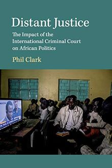 Distant Justice: The Impact of the International Criminal Court on African Politics