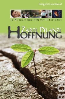 Zarte Pflanze Hoffnung: 15 Kurzgeschichten mit Perspektive