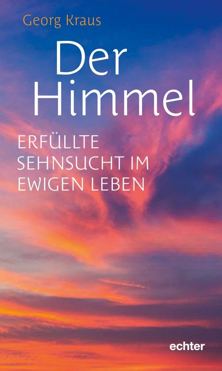 Der Himmel: Erfüllte Sehnsucht im ewigen Leben