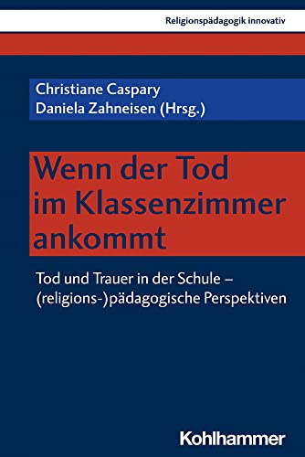 Wenn der Tod im Klassenzimmer ankommt: Tod und Trauer in der Schule - (religions-)pädagogische Perspektiven (Religionspädagogik innovativ, 52, Band 52)