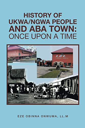 HISTORY OF UKWA/NGWA PEOPLE AND ABA TOWN: ONCE UPON A TIME