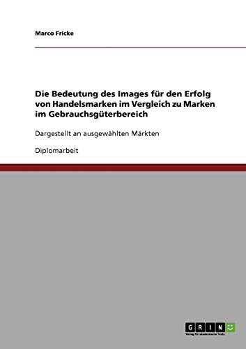 Die Bedeutung des Images für den Erfolg von Handelsmarken im Vergleich zu Marken im Gebrauchsgüterbereich: Dargestellt an ausgewählten Märkten