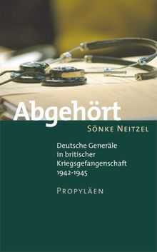 Abgehört: Deutsche Generäle in britischer Kriegsgefangenschaft 1942-1945