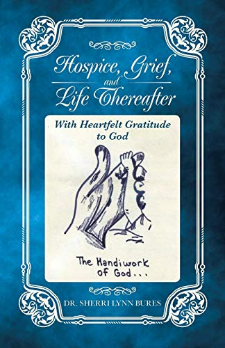 Hospice, Grief, and Life Thereafter: With Heartfelt Gratitude to God