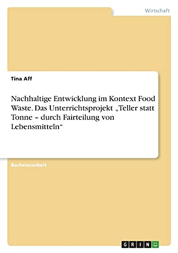 Nachhaltige Entwicklung im Kontext Food Waste. Das Unterrichtsprojekt ¿Teller statt Tonne ¿ durch Fairteilung von Lebensmitteln¿
