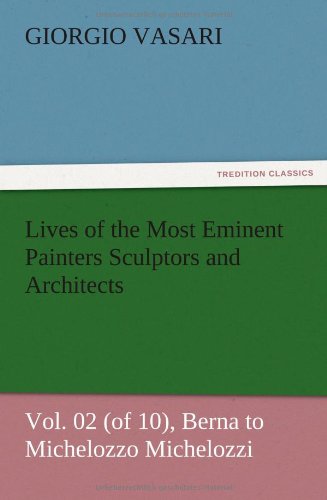 Lives of the Most Eminent Painters Sculptors and Architects Vol. 02 (of 10), Berna to Michelozzo Michelozzi