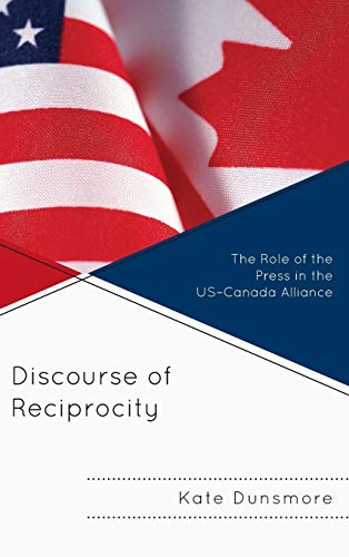 Discourse of Reciprocity: The Role of the Press in the US-Canada Alliance (The Fairleigh Dickinson University Press Series in Communication Studies)