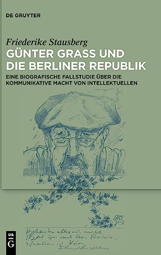 Günter Grass und die Berliner Republik: Eine biografische Fallstudie über die kommunikative Macht von Intellektuellen