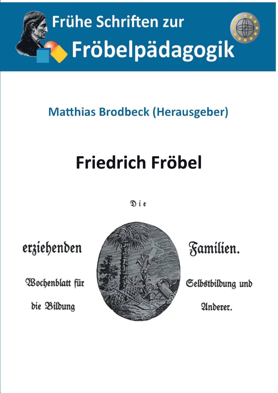 Die erziehenden Familien: Wochenblatt für die Selbstbildung und die Bildung Anderer (Frühe Schriften zur Fröbelpädagogik)