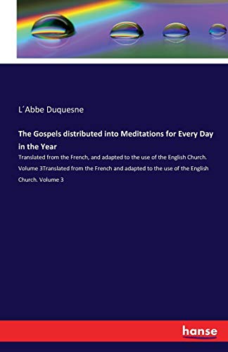 The Gospels distributed into Meditations for Every Day in the Year: Translated from the French, and adapted to the use of the English Church. Volume ... to the use of the English Church. Volume 3
