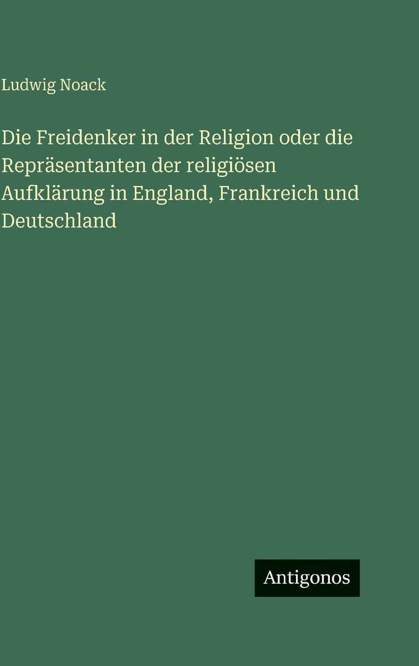 Die Freidenker in der Religion oder die Repräsentanten der religiösen Aufklärung in England, Frankreich und Deutschland