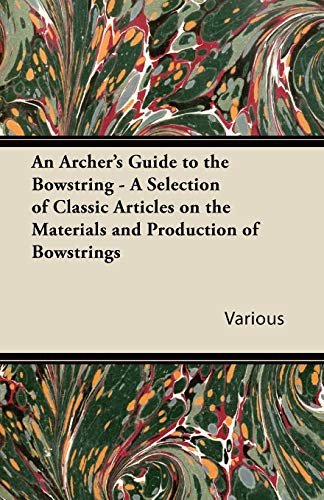 An Archer's Guide to the Bowstring - A Selection of Classic Articles on the Materials and Production of Bowstrings