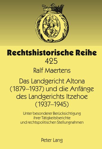 Das Landgericht Altona (1879 -1937) und die Anfänge des Landgerichts Itzehoe (1937-1945): Unter besonderer Berücksichtigung ihrer Tätigkeitsberichte ... Stellungnahmen (Rechtshistorische Reihe)