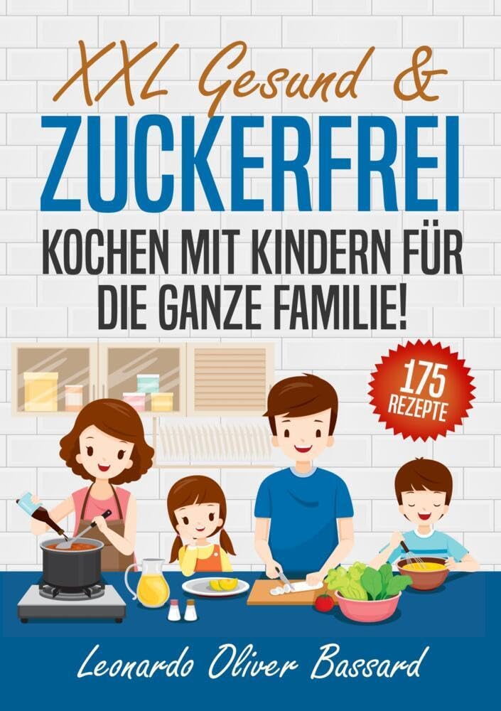 XXL Gesund & Zuckerfrei Kochen mit Kindern für die ganze Familie!: Kinderkochbuch mit 175 schmackhaften & nährstoffreichen Rezepten | Mit vielen tollen Tipps & Nährwertangaben