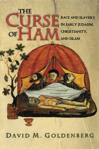 Goldenberg, David M. The Curse Of Ham, Race And Slavery In Early Judaism, Christianity, And Islam (Jews, Christians, And Muslims From The Ancient To The Modern World)