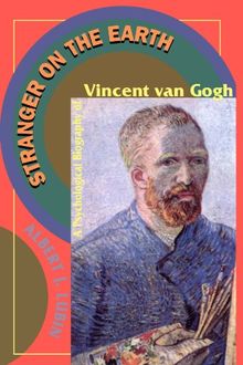 Stranger On The Earth: A Psychological Biography Of Vincent Van Gogh