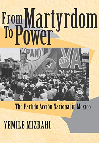 From Martyrdom to Power: The Partido Acción Nacional in Mexico (Kellogg Institute Democracy and Development)