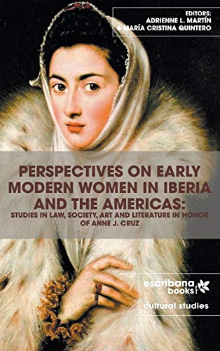 PERSPECTIVES ON EARLY MODERN WOMEN IN IBERIA AND THE AMERICAS: Studies in Law, Society, Art and Literature in Honor of Anne J. Cruz