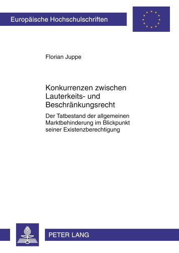 Konkurrenzen zwischen Lauterkeits- und Beschränkungsrecht: Der Tatbestand der allgemeinen Marktbehinderung im Blickpunkt seiner Existenzberechtigung ... / Publications Universitaires Européennes)