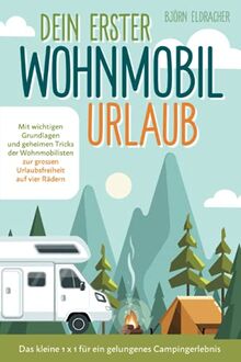 Dein erster Wohnmobil-Urlaub – Das kleine 1x1 für ein gelungenes Campingerlebnis: Mit wichtigen Grundlagen und geheimen Tricks der Wohnmobilisten...zur großen Urlaubsfreiheit auf vier Rädern!