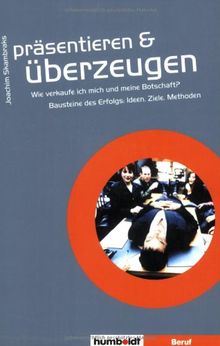 Präsentieren und überzeugen: Wie verkaufe ich mich und meine Botschaft? Bausteine des Erfolgs, Ideen, Ziele, Methoden