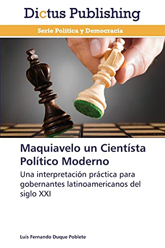 Maquiavelo un Cientísta Político Moderno: Una interpretación práctica para gobernantes latinoamericanos del siglo XXI