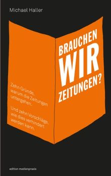 Brauchen wir Zeitungen? Zehn Gründe, warum die Zeitungen untergehen. Und zehn Vorschläge, wie dies verhindert werden kann