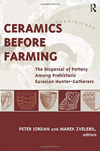 Ceramics Before Farming: The Dispersal of Pottery Among Prehistoric Eurasian Hunter-Gatherers (Publications of the Institute of Archaeology, University College London)