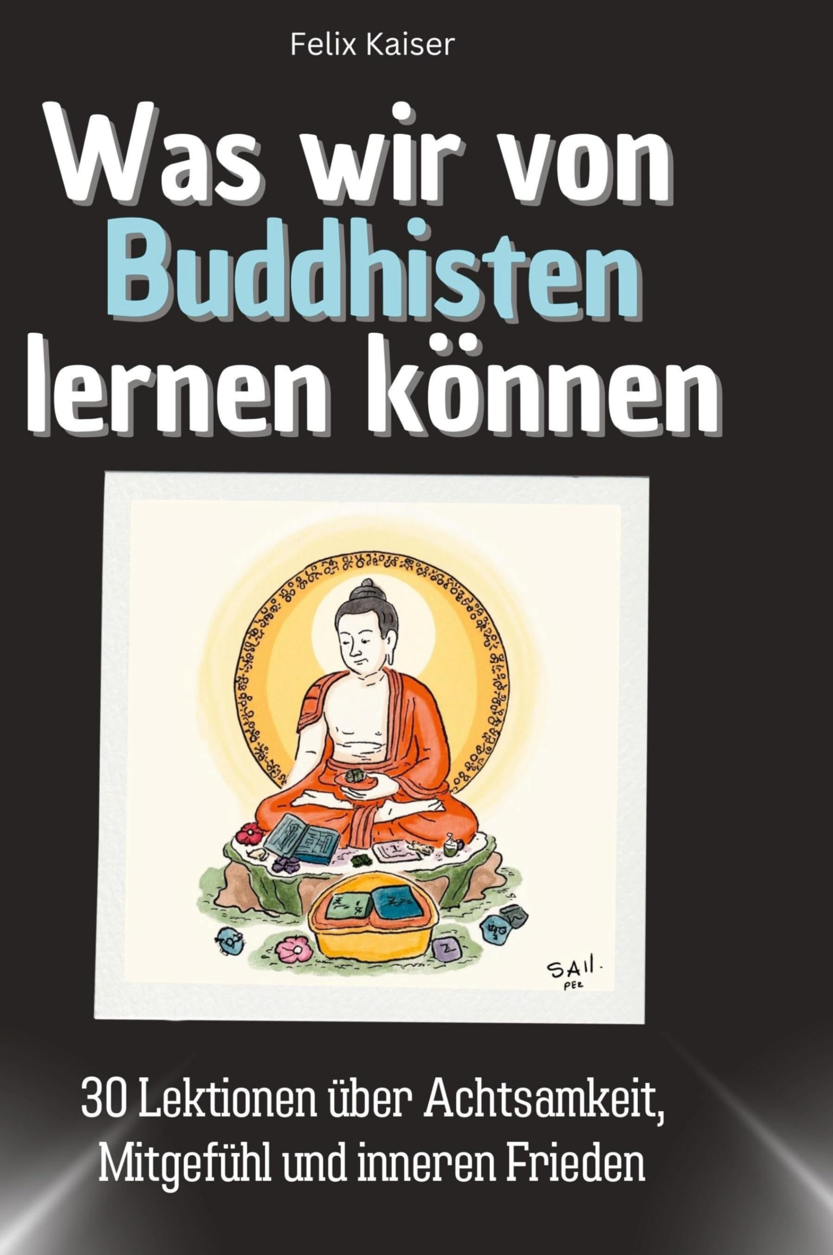 Was wir von Buddhisten lernen können: 30 Lektionen über Achtsamkeit, Mitgefühl und inneren Frieden