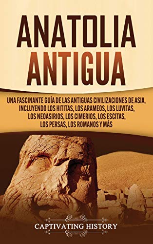 Anatolia Antigua: Una Fascinante Guía de las Antiguas Civilizaciones de Asia, Incluyendo los hititas, los arameos, los luvitas, los neoasirios, los cimerios, los escitas, los persas, los romanos y más