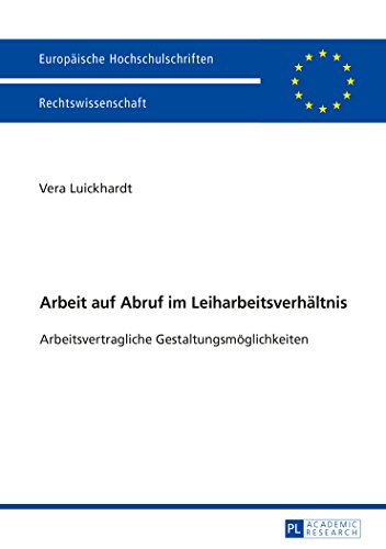 Arbeit auf Abruf im Leiharbeitsverhältnis: Arbeitsvertragliche Gestaltungsmöglichkeiten (Europäische Hochschulschriften - Reihe II)