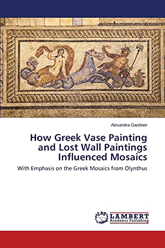 How Greek Vase Painting and Lost Wall Paintings Influenced Mosaics: With Emphasis on the Greek Mosaics from Olynthus