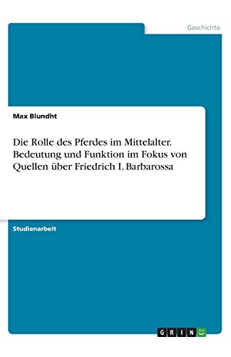 Die Rolle des Pferdes im Mittelalter. Bedeutung und Funktion im Fokus von Quellen über Friedrich I. Barbarossa