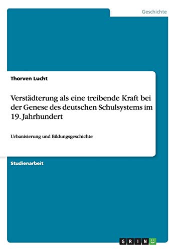 Verstädterung als eine treibende Kraft bei der Genese des deutschen Schulsystems im 19. Jahrhundert: Urbanisierung und Bildungsgeschichte