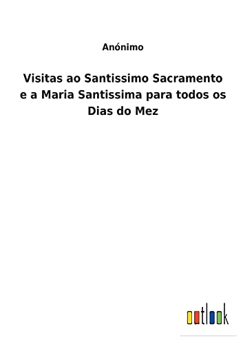 Visitas ao Santissimo Sacramento e a Maria Santissima para todos os Dias do Mez