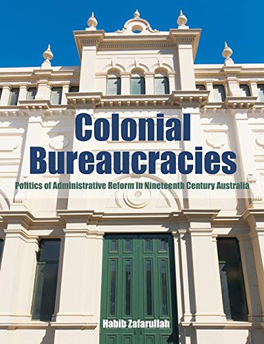 Colonial Bureaucracies: Politics of Administrative Reform in Nineteenth Century Australia