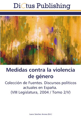 Medidas contra la violencia de género: Colección de Fuentes. Discursos políticos actuales en España. (VIII Legislatura, 2004 / Tomo 2/V)