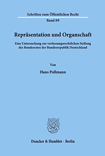 Repräsentation und Organschaft.: Eine Untersuchung zur verfassungsrechtlichen Stellung des Bundesrates der Bundesrepublik Deutschland. (Schriften Zum Offentlichen Recht, 89)