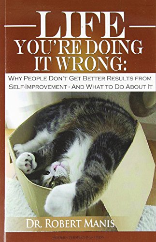Life - You're Doing It Wrong: Why People Don't Get Better Results from Self-Improvement... and What to Do about It